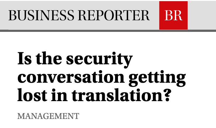 Is the security conversation getting lost in translation? Headline on a management artcile in the Technology Area of Business Reporter